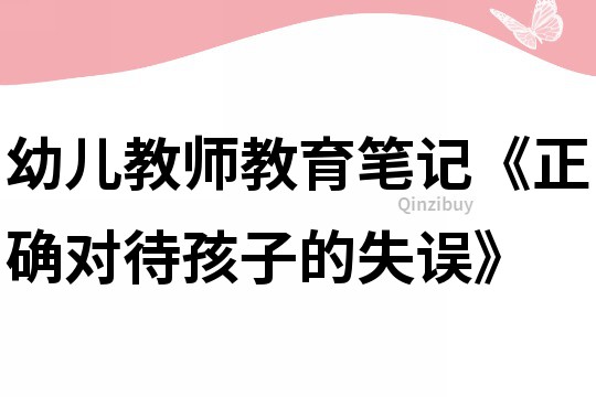 幼兒教師教育筆記《正確對待孩子的失誤》