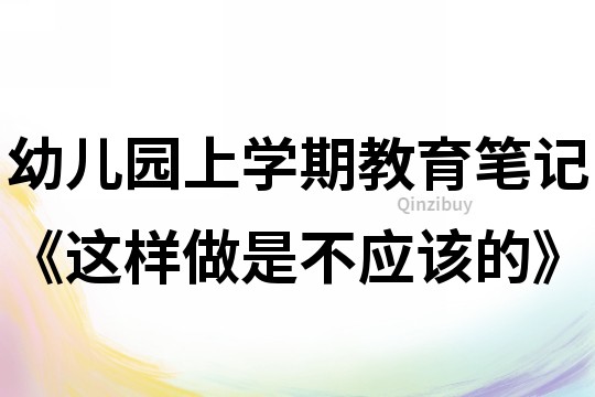 幼兒園上學(xué)期教育筆記《這樣做是不應(yīng)該的》