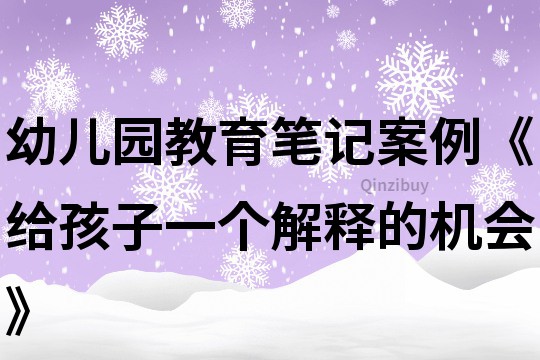幼兒園教育筆記案例《給孩子一個(gè)解釋的機(jī)會(huì)》