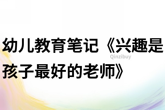 幼兒教育筆記《興趣是孩子最好的老師》