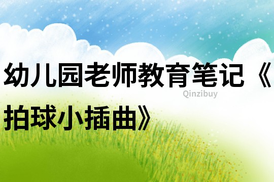 幼兒園老師教育筆記《拍球小插曲》