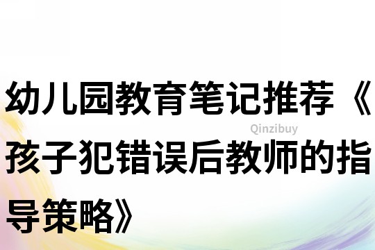 幼兒園教育筆記推薦《孩子犯錯誤后教師的指導策略》