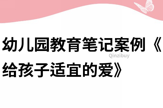 幼兒園教育筆記案例《給孩子適宜的愛》