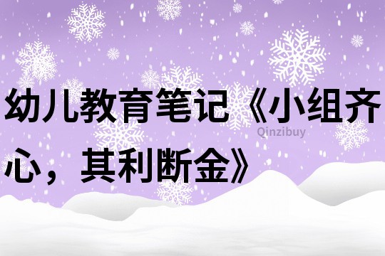 幼兒教育筆記《小組齊心，其利斷金》