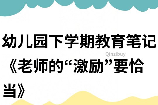 幼兒園下學(xué)期教育筆記《老師的“激勵(lì)”要恰當(dāng)》