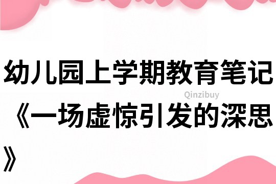 幼兒園上學期教育筆記《一場虛驚引發的深思》