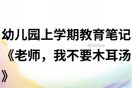 幼兒園上學(xué)期教育筆記《老師，我不要木耳湯》