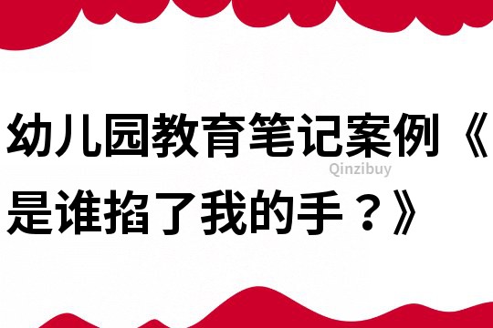幼兒園教育筆記案例《是誰掐了我的手？》