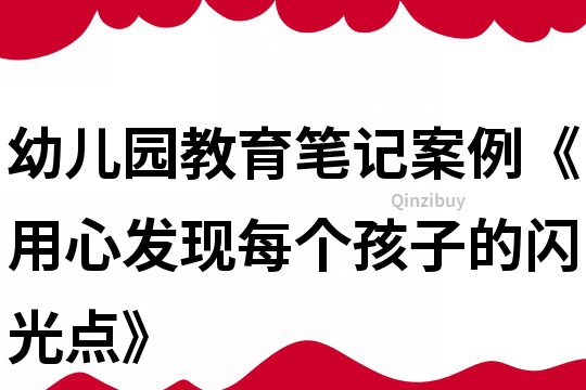 幼兒園教育筆記案例《用心發現每個孩子的閃光點》