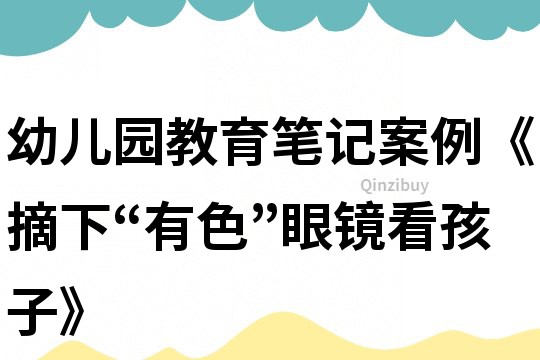 幼兒園教育筆記案例《摘下“有色”眼鏡看孩子》