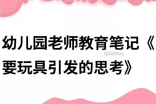 幼兒園老師教育筆記《要玩具引發的思考》