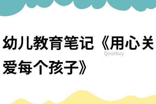 幼兒教育筆記《用心關愛每個孩子》