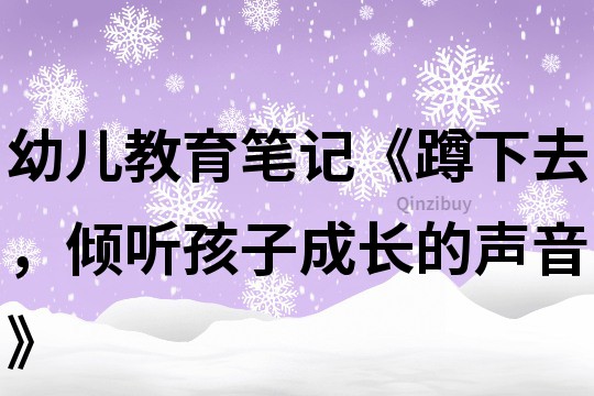 幼兒教育筆記《蹲下去，傾聽孩子成長的聲音》