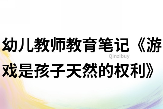 幼兒教師教育筆記《游戲是孩子天然的權利》