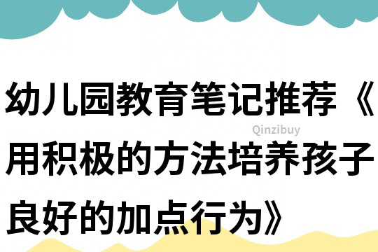幼兒園教育筆記推薦《用積極的方法培養孩子良好的加點行為》