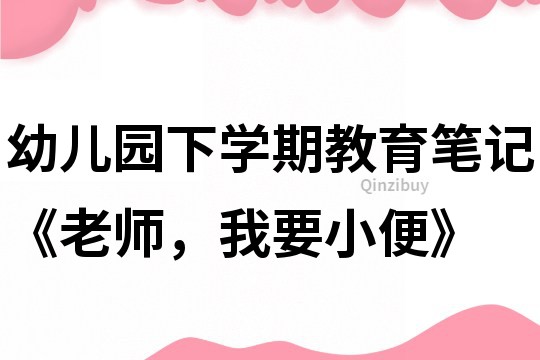 幼兒園下學(xué)期教育筆記《老師，我要小便》