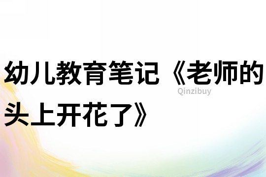 幼兒教育筆記《老師的頭上開花了》
