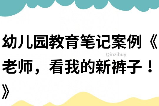 幼兒園教育筆記案例《老師，看我的新褲子！》