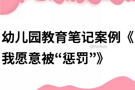幼兒園教育筆記案例《我愿意被“懲罰”》