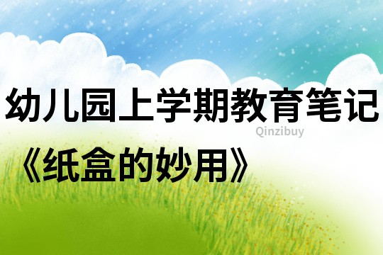 幼兒園上學期教育筆記《紙盒的妙用》
