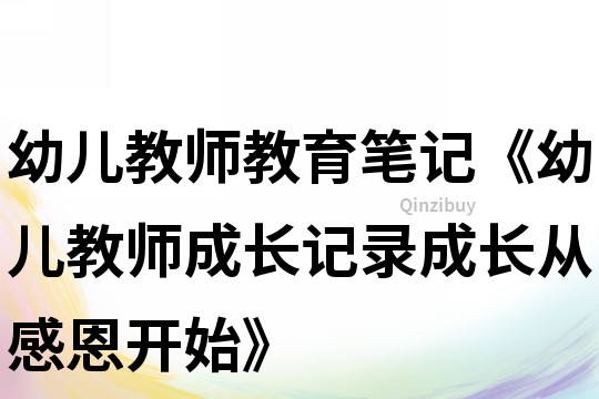 幼兒教師教育筆記《幼兒教師成長記錄成長從感恩開始》
