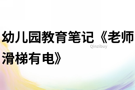 幼兒園教育筆記《老師滑梯有電》