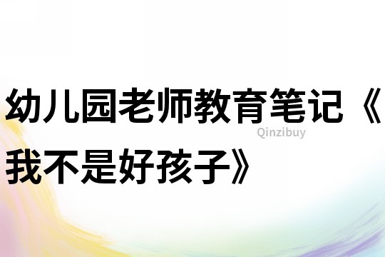 幼兒園老師教育筆記《我不是好孩子》