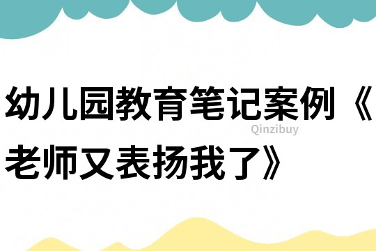 幼兒園教育筆記案例《老師又表揚我了》