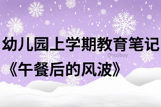 幼兒園上學(xué)期教育筆記《午餐后的風(fēng)波》