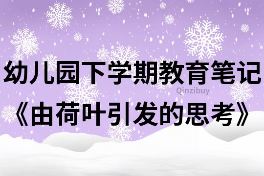 幼兒園下學期教育筆記《由荷葉引發的思考》