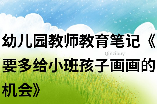 幼兒園教師教育筆記《要多給小班孩子畫畫的機會》