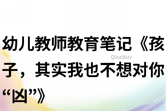 幼兒教師教育筆記《孩子，其實(shí)我也不想對(duì)你“兇”》