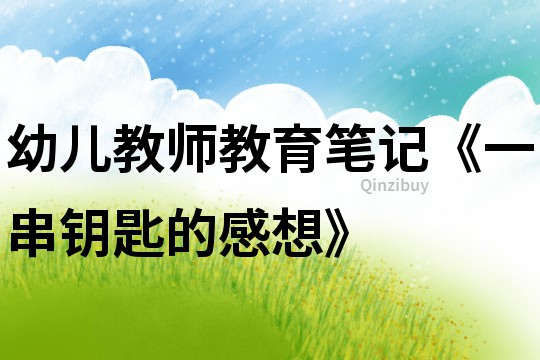 幼兒教師教育筆記《一串鑰匙的感想》