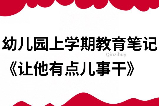 幼兒園上學期教育筆記《讓他有點兒事干》