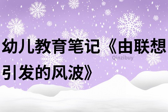 幼兒教育筆記《由聯想引發的風波》