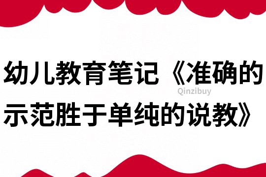 幼兒教育筆記《準確的示范勝于單純的說教》