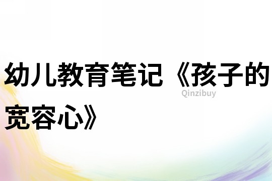 幼兒教育筆記《孩子的寬容心》