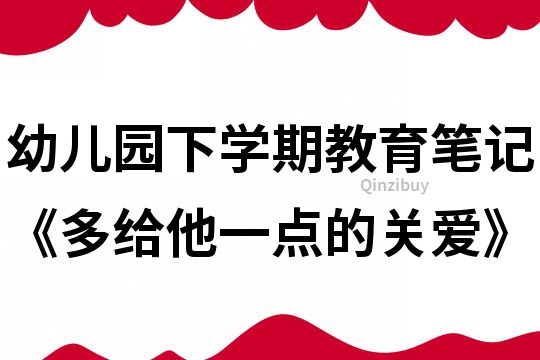 幼兒園下學期教育筆記《多給他一點的關愛》