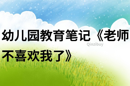 幼兒園教育筆記《老師不喜歡我了》