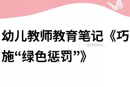 幼兒教師教育筆記《巧施“綠色懲罰”》