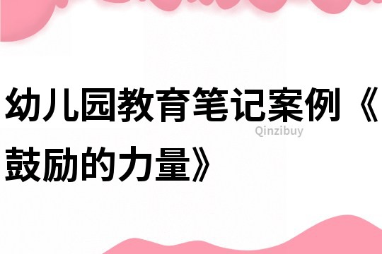 幼兒園教育筆記案例《鼓勵的力量》