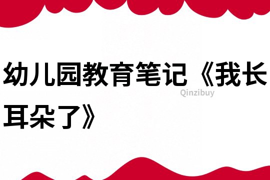 幼兒園教育筆記《我長耳朵了》