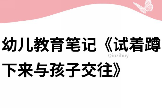 幼兒教育筆記《試著蹲下來與孩子交往》