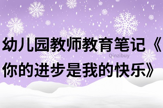 幼兒園教師教育筆記《你的進步是我的快樂》