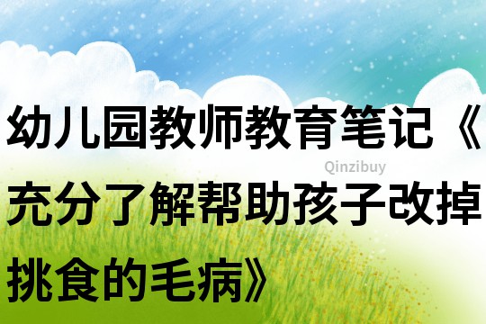 幼兒園教師教育筆記《充分了解幫助孩子改掉挑食的毛病》