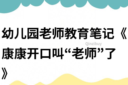 幼兒園老師教育筆記《康康開口叫“老師”了》