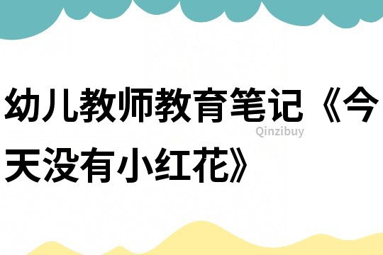 幼兒教師教育筆記《今天沒有小紅花》