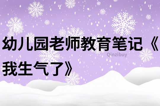 幼兒園老師教育筆記《我生氣了》