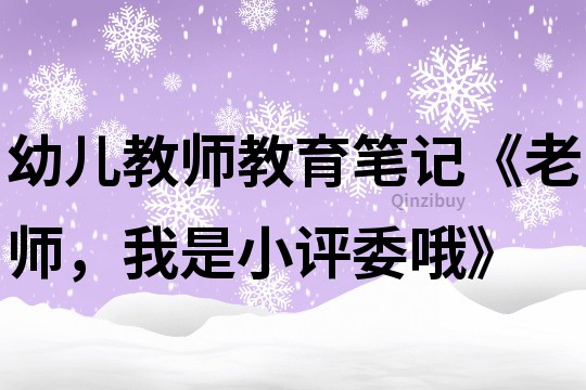 幼兒教師教育筆記《老師，我是小評委哦》