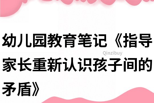 幼兒園教育筆記《指導家長重新認識孩子間的矛盾》
